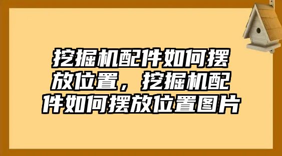 挖掘機(jī)配件如何擺放位置，挖掘機(jī)配件如何擺放位置圖片