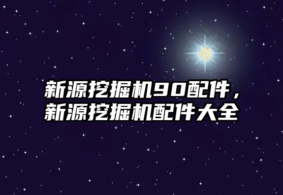 新源挖掘機90配件，新源挖掘機配件大全