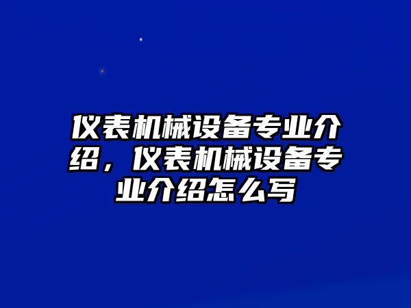 儀表機(jī)械設(shè)備專業(yè)介紹，儀表機(jī)械設(shè)備專業(yè)介紹怎么寫