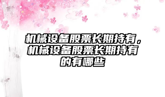 機(jī)械設(shè)備股票長期持有，機(jī)械設(shè)備股票長期持有的有哪些