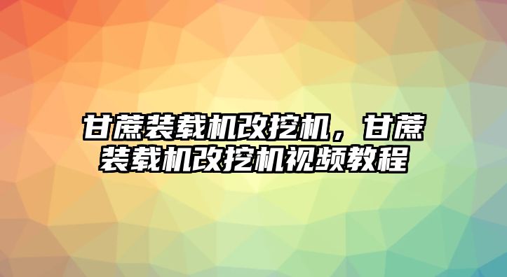 甘蔗裝載機改挖機，甘蔗裝載機改挖機視頻教程