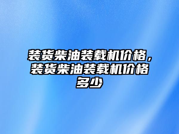 裝貨柴油裝載機(jī)價(jià)格，裝貨柴油裝載機(jī)價(jià)格多少