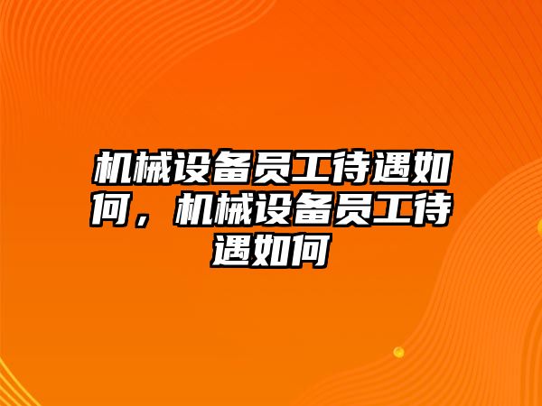 機(jī)械設(shè)備員工待遇如何，機(jī)械設(shè)備員工待遇如何