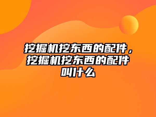 挖掘機(jī)挖東西的配件，挖掘機(jī)挖東西的配件叫什么