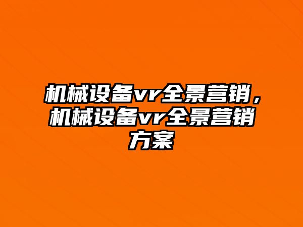 機(jī)械設(shè)備vr全景營(yíng)銷，機(jī)械設(shè)備vr全景營(yíng)銷方案