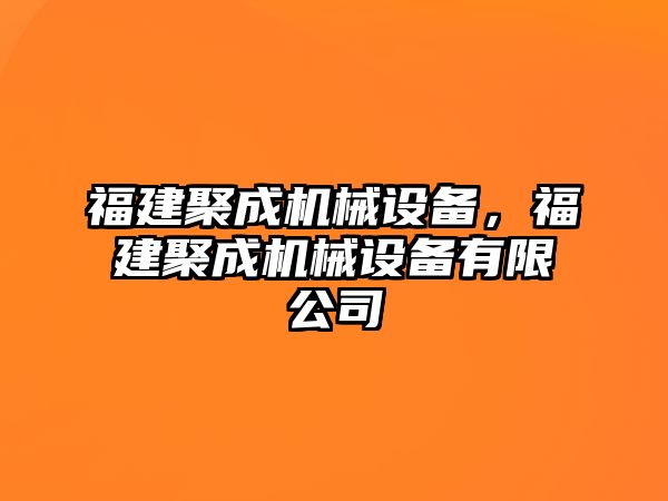 福建聚成機(jī)械設(shè)備，福建聚成機(jī)械設(shè)備有限公司