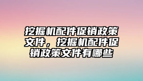 挖掘機(jī)配件促銷政策文件，挖掘機(jī)配件促銷政策文件有哪些