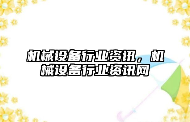 機械設(shè)備行業(yè)資訊，機械設(shè)備行業(yè)資訊網(wǎng)