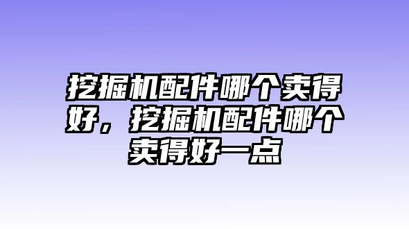 挖掘機(jī)配件哪個(gè)賣得好，挖掘機(jī)配件哪個(gè)賣得好一點(diǎn)