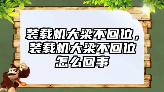 裝載機大梁不回位，裝載機大梁不回位怎么回事