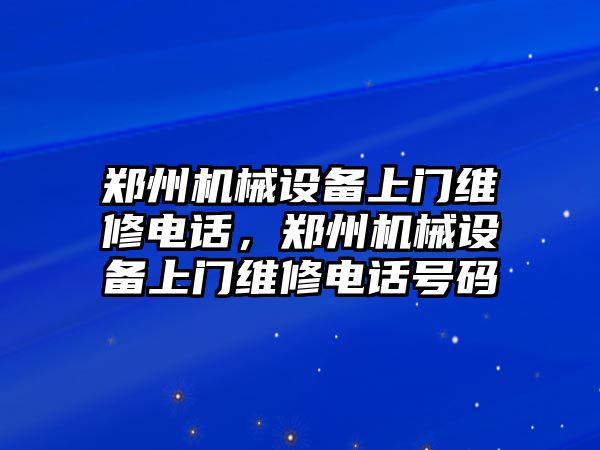 鄭州機械設(shè)備上門維修電話，鄭州機械設(shè)備上門維修電話號碼