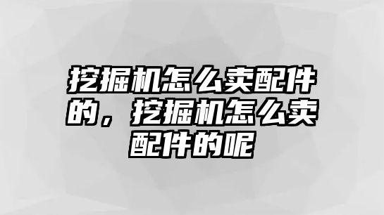 挖掘機(jī)怎么賣配件的，挖掘機(jī)怎么賣配件的呢