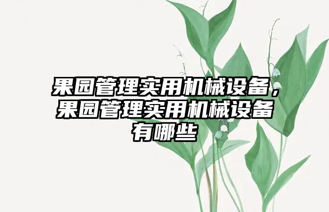 果園管理實(shí)用機(jī)械設(shè)備，果園管理實(shí)用機(jī)械設(shè)備有哪些