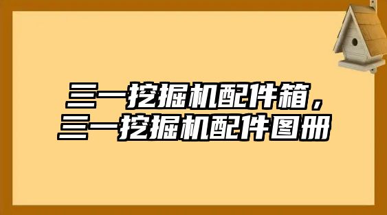 三一挖掘機(jī)配件箱，三一挖掘機(jī)配件圖冊(cè)