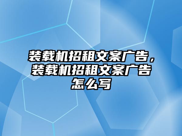 裝載機(jī)招租文案廣告，裝載機(jī)招租文案廣告怎么寫(xiě)