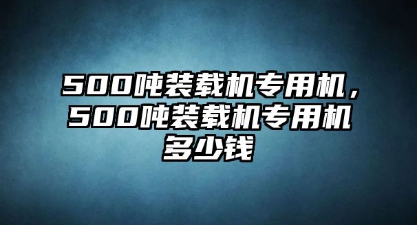 500噸裝載機專用機，500噸裝載機專用機多少錢