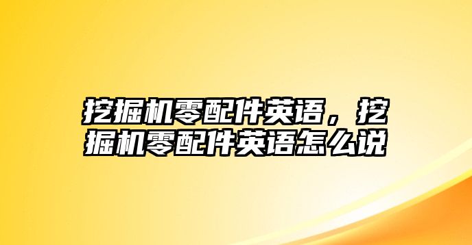 挖掘機零配件英語，挖掘機零配件英語怎么說