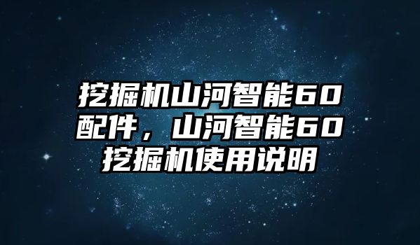 挖掘機(jī)山河智能60配件，山河智能60挖掘機(jī)使用說(shuō)明