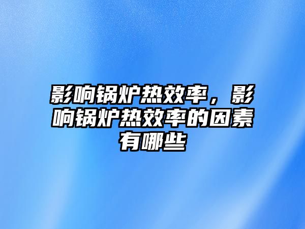 影響鍋爐熱效率，影響鍋爐熱效率的因素有哪些