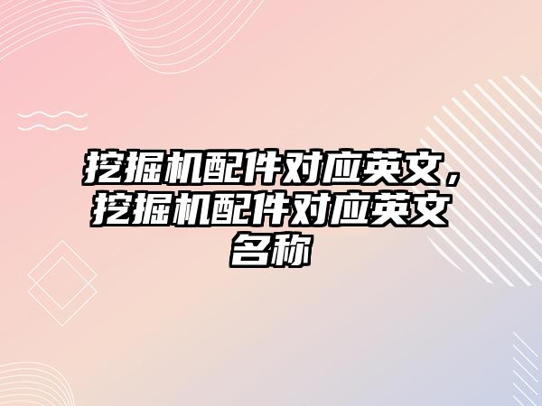 挖掘機配件對應英文，挖掘機配件對應英文名稱