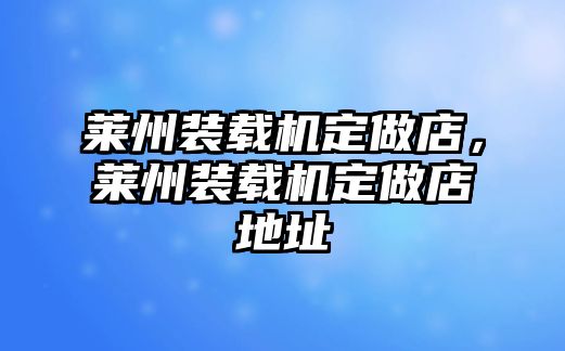 萊州裝載機(jī)定做店，萊州裝載機(jī)定做店地址