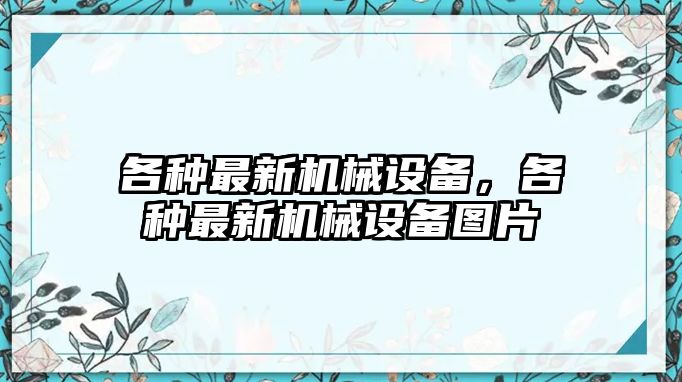 各種最新機械設(shè)備，各種最新機械設(shè)備圖片