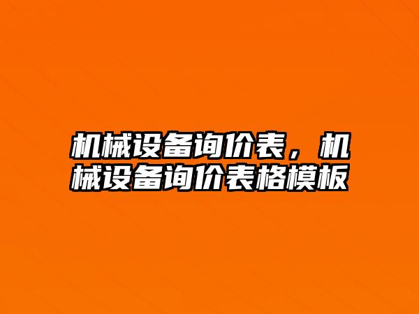 機(jī)械設(shè)備詢價(jià)表，機(jī)械設(shè)備詢價(jià)表格模板