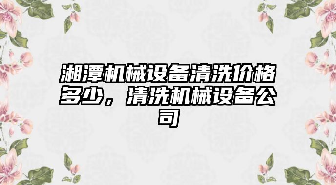 湘潭機械設(shè)備清洗價格多少，清洗機械設(shè)備公司