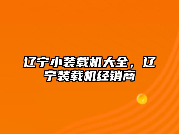 遼寧小裝載機(jī)大全，遼寧裝載機(jī)經(jīng)銷商