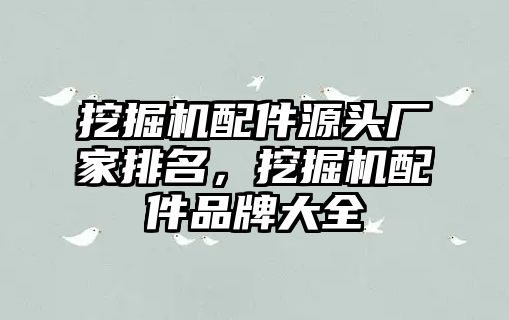 挖掘機配件源頭廠家排名，挖掘機配件品牌大全