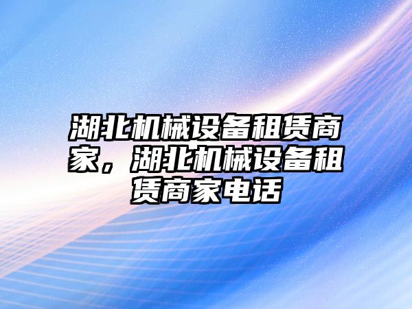 湖北機械設(shè)備租賃商家，湖北機械設(shè)備租賃商家電話