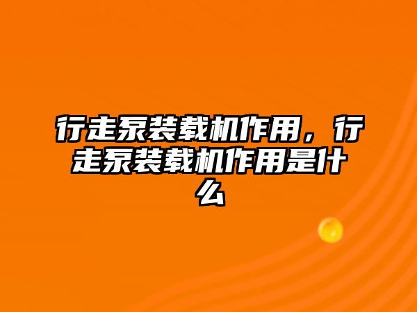 行走泵裝載機(jī)作用，行走泵裝載機(jī)作用是什么