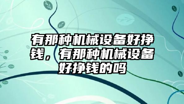 有那種機械設(shè)備好掙錢，有那種機械設(shè)備好掙錢的嗎