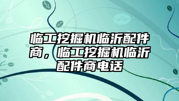 臨工挖掘機(jī)臨沂配件商，臨工挖掘機(jī)臨沂配件商電話