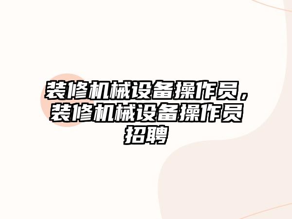 裝修機械設(shè)備操作員，裝修機械設(shè)備操作員招聘