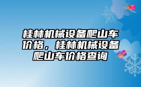 桂林機(jī)械設(shè)備爬山車價(jià)格，桂林機(jī)械設(shè)備爬山車價(jià)格查詢