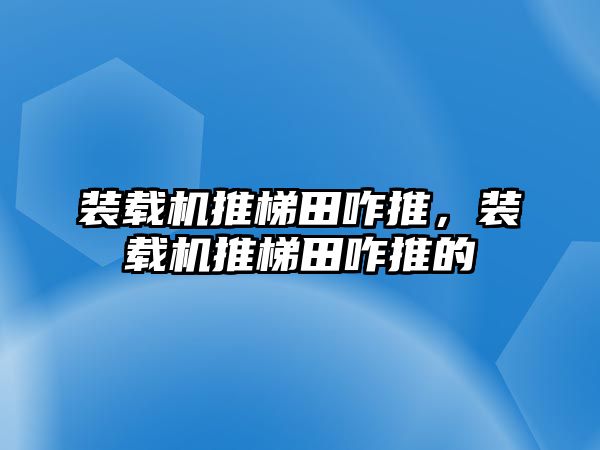 裝載機推梯田咋推，裝載機推梯田咋推的