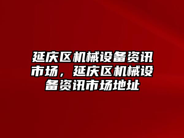 延慶區(qū)機械設(shè)備資訊市場，延慶區(qū)機械設(shè)備資訊市場地址