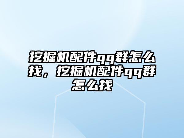 挖掘機配件qq群怎么找，挖掘機配件qq群怎么找