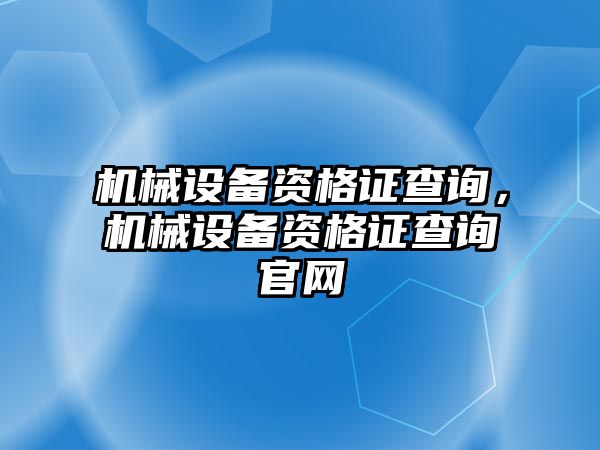 機械設備資格證查詢，機械設備資格證查詢官網