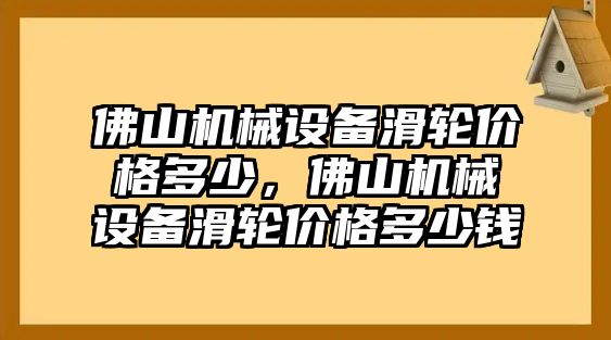 佛山機(jī)械設(shè)備滑輪價格多少，佛山機(jī)械設(shè)備滑輪價格多少錢