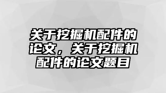 關(guān)于挖掘機配件的論文，關(guān)于挖掘機配件的論文題目