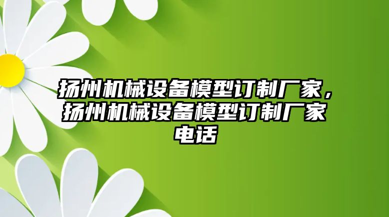 揚州機械設備模型訂制廠家，揚州機械設備模型訂制廠家電話