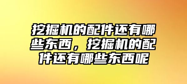 挖掘機(jī)的配件還有哪些東西，挖掘機(jī)的配件還有哪些東西呢