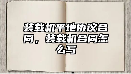 裝載機(jī)平地協(xié)議合同，裝載機(jī)合同怎么寫