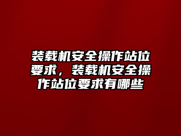 裝載機安全操作站位要求，裝載機安全操作站位要求有哪些