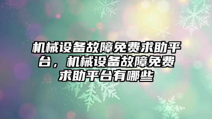 機械設備故障免費求助平臺，機械設備故障免費求助平臺有哪些