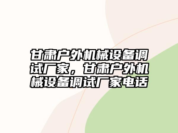 甘肅戶外機械設(shè)備調(diào)試廠家，甘肅戶外機械設(shè)備調(diào)試廠家電話