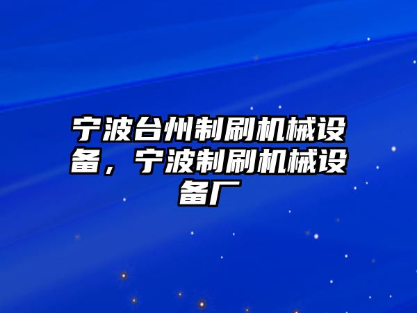 寧波臺州制刷機(jī)械設(shè)備，寧波制刷機(jī)械設(shè)備廠