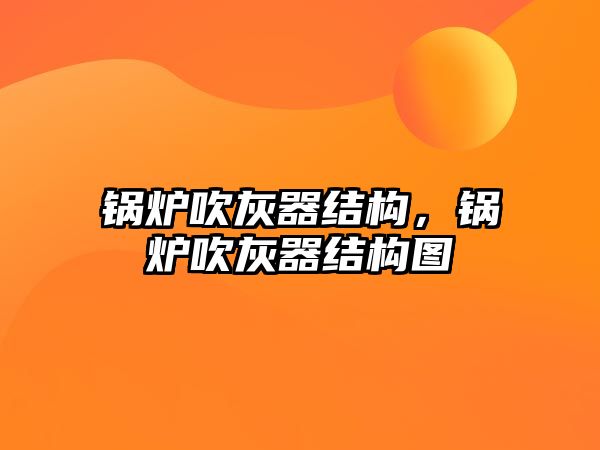 鍋爐吹灰器結(jié)構(gòu)，鍋爐吹灰器結(jié)構(gòu)圖